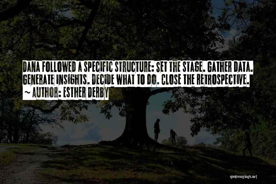 Esther Derby Quotes: Dana Followed A Specific Structure: Set The Stage. Gather Data. Generate Insights. Decide What To Do. Close The Retrospective.