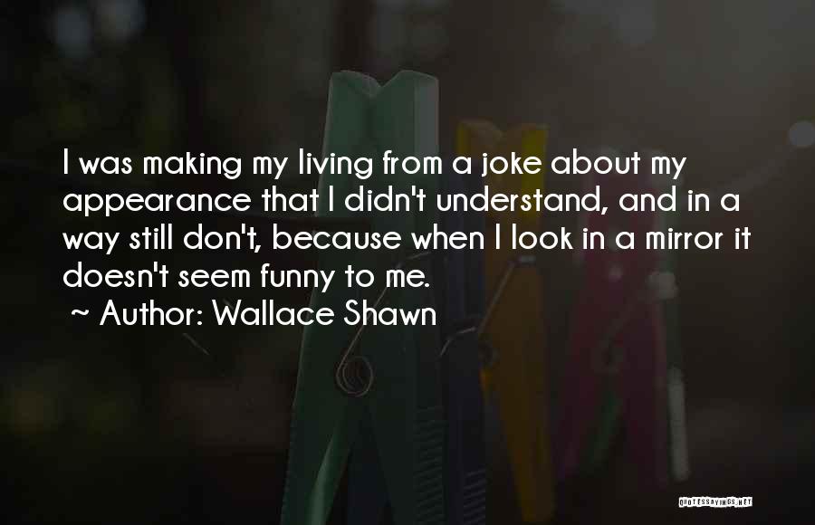 Wallace Shawn Quotes: I Was Making My Living From A Joke About My Appearance That I Didn't Understand, And In A Way Still