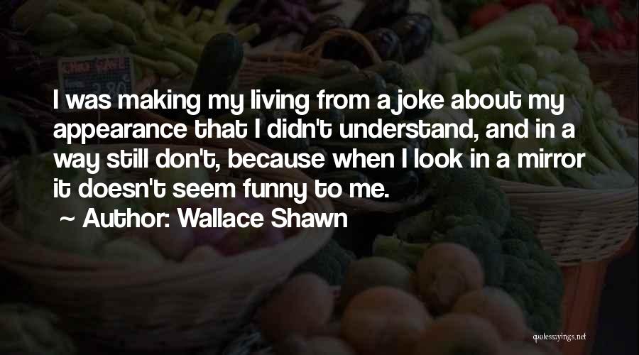 Wallace Shawn Quotes: I Was Making My Living From A Joke About My Appearance That I Didn't Understand, And In A Way Still