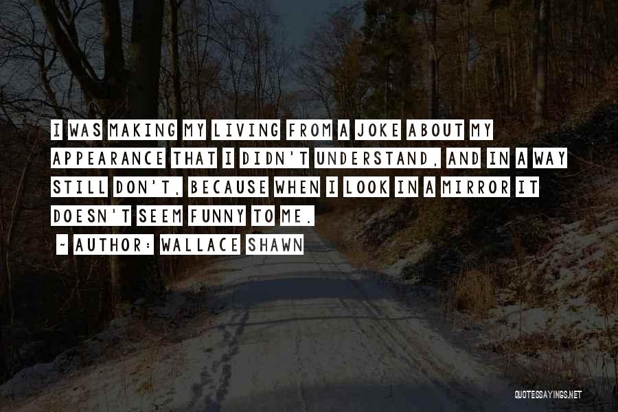 Wallace Shawn Quotes: I Was Making My Living From A Joke About My Appearance That I Didn't Understand, And In A Way Still