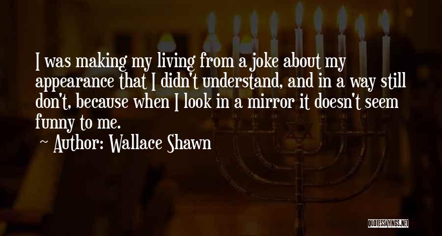 Wallace Shawn Quotes: I Was Making My Living From A Joke About My Appearance That I Didn't Understand, And In A Way Still