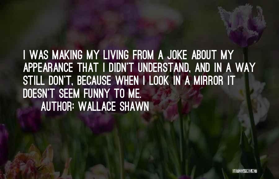 Wallace Shawn Quotes: I Was Making My Living From A Joke About My Appearance That I Didn't Understand, And In A Way Still