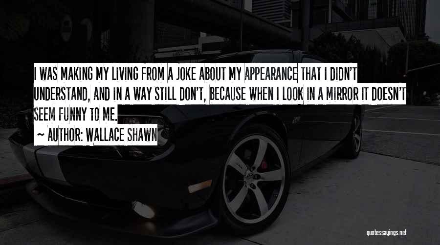Wallace Shawn Quotes: I Was Making My Living From A Joke About My Appearance That I Didn't Understand, And In A Way Still