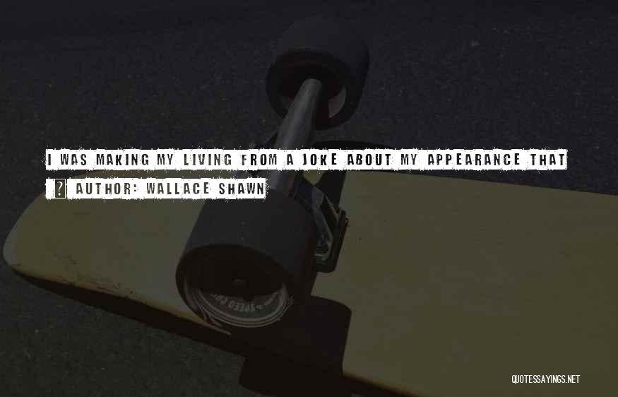 Wallace Shawn Quotes: I Was Making My Living From A Joke About My Appearance That I Didn't Understand, And In A Way Still