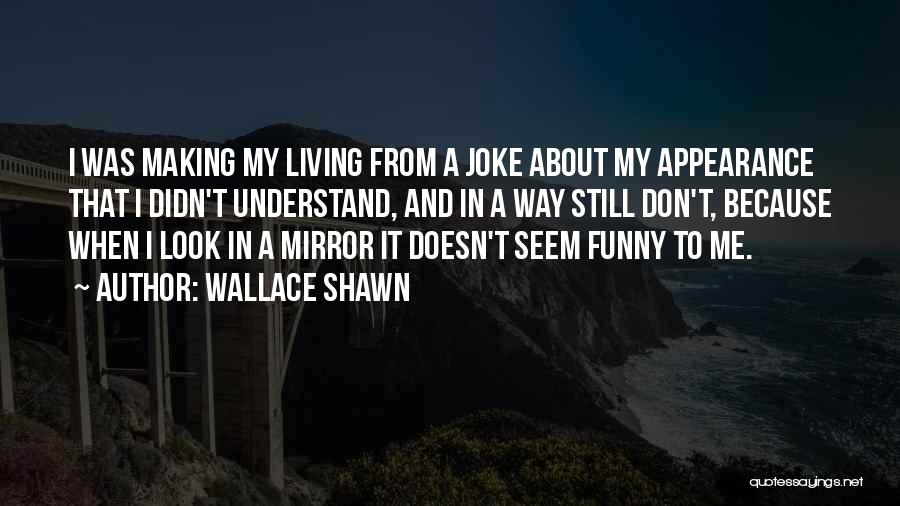 Wallace Shawn Quotes: I Was Making My Living From A Joke About My Appearance That I Didn't Understand, And In A Way Still