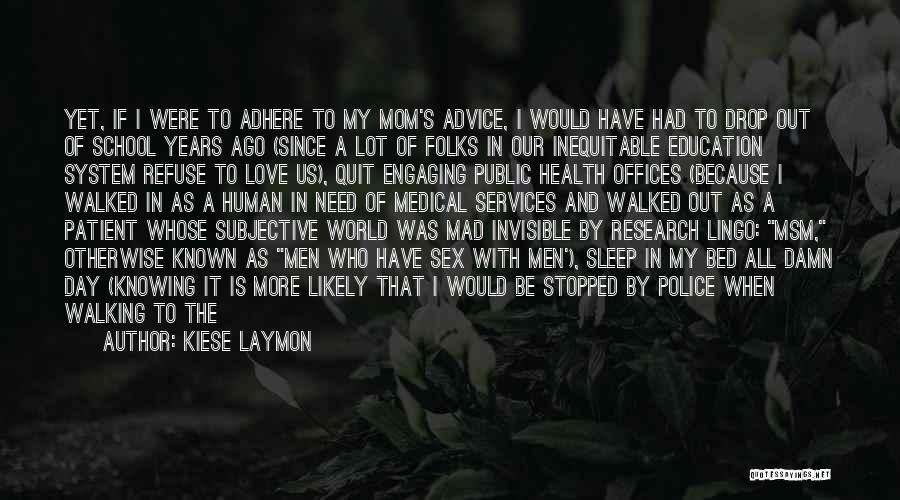 Kiese Laymon Quotes: Yet, If I Were To Adhere To My Mom's Advice, I Would Have Had To Drop Out Of School Years