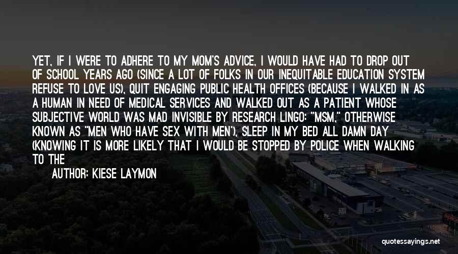 Kiese Laymon Quotes: Yet, If I Were To Adhere To My Mom's Advice, I Would Have Had To Drop Out Of School Years