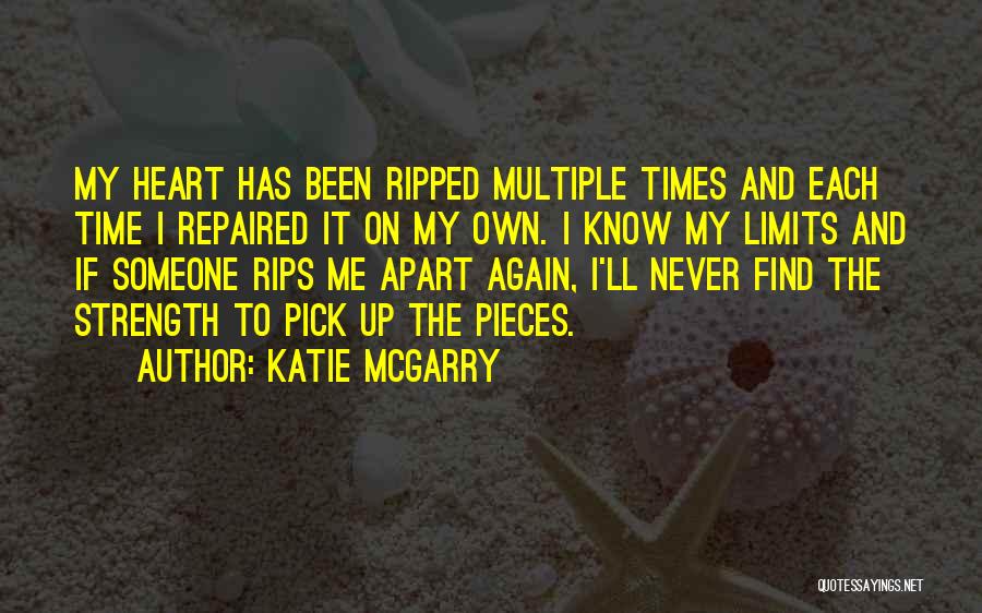 Katie McGarry Quotes: My Heart Has Been Ripped Multiple Times And Each Time I Repaired It On My Own. I Know My Limits
