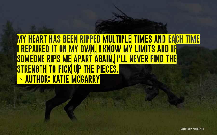 Katie McGarry Quotes: My Heart Has Been Ripped Multiple Times And Each Time I Repaired It On My Own. I Know My Limits