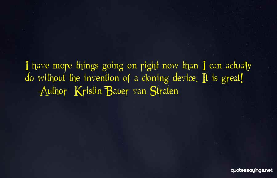 Kristin Bauer Van Straten Quotes: I Have More Things Going On Right Now Than I Can Actually Do Without The Invention Of A Cloning Device.