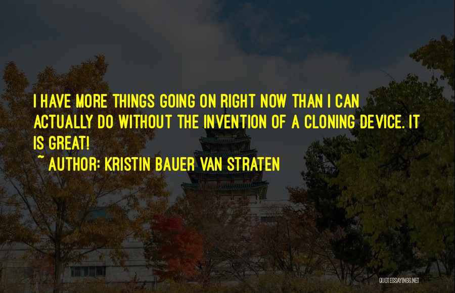 Kristin Bauer Van Straten Quotes: I Have More Things Going On Right Now Than I Can Actually Do Without The Invention Of A Cloning Device.