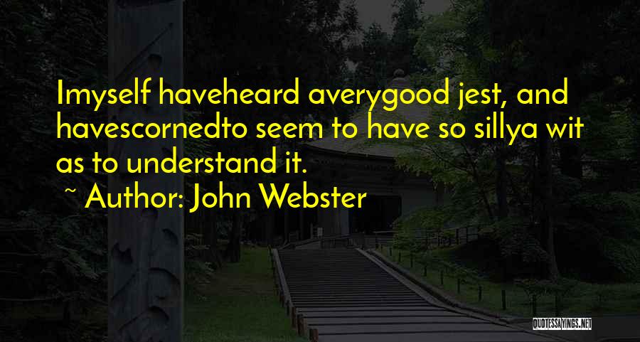 John Webster Quotes: Imyself Haveheard Averygood Jest, And Havescornedto Seem To Have So Sillya Wit As To Understand It.