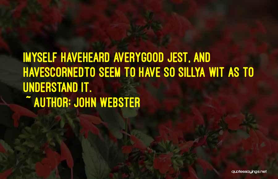 John Webster Quotes: Imyself Haveheard Averygood Jest, And Havescornedto Seem To Have So Sillya Wit As To Understand It.