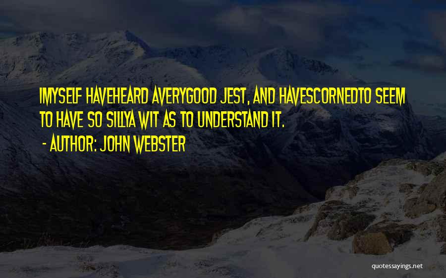 John Webster Quotes: Imyself Haveheard Averygood Jest, And Havescornedto Seem To Have So Sillya Wit As To Understand It.