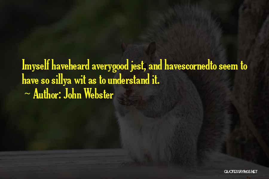 John Webster Quotes: Imyself Haveheard Averygood Jest, And Havescornedto Seem To Have So Sillya Wit As To Understand It.