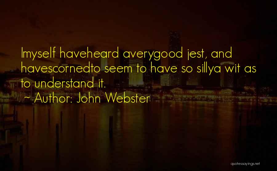 John Webster Quotes: Imyself Haveheard Averygood Jest, And Havescornedto Seem To Have So Sillya Wit As To Understand It.