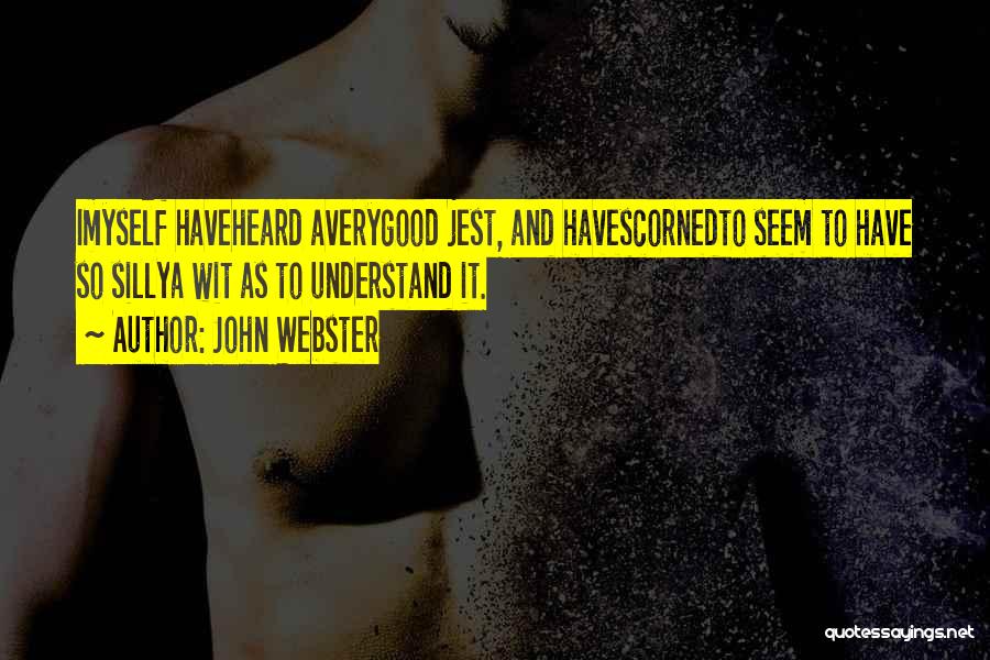 John Webster Quotes: Imyself Haveheard Averygood Jest, And Havescornedto Seem To Have So Sillya Wit As To Understand It.