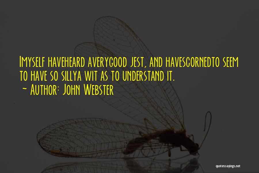 John Webster Quotes: Imyself Haveheard Averygood Jest, And Havescornedto Seem To Have So Sillya Wit As To Understand It.