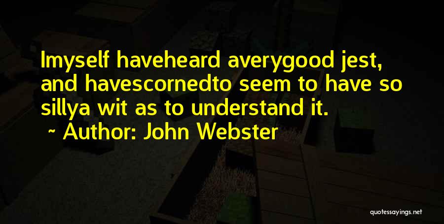 John Webster Quotes: Imyself Haveheard Averygood Jest, And Havescornedto Seem To Have So Sillya Wit As To Understand It.
