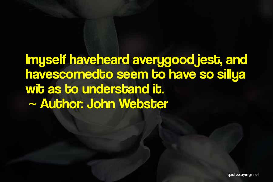 John Webster Quotes: Imyself Haveheard Averygood Jest, And Havescornedto Seem To Have So Sillya Wit As To Understand It.