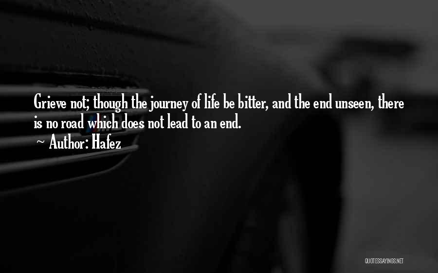 Hafez Quotes: Grieve Not; Though The Journey Of Life Be Bitter, And The End Unseen, There Is No Road Which Does Not