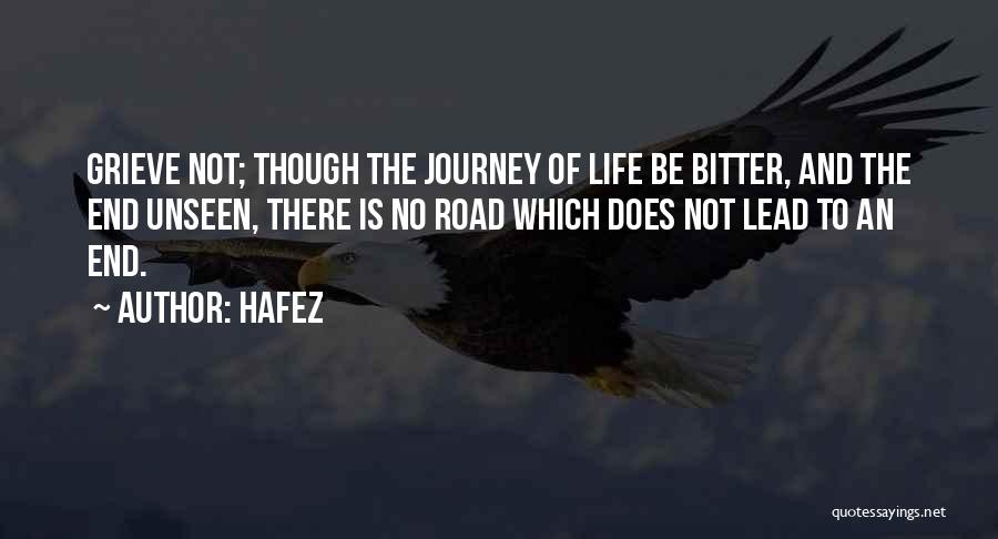 Hafez Quotes: Grieve Not; Though The Journey Of Life Be Bitter, And The End Unseen, There Is No Road Which Does Not