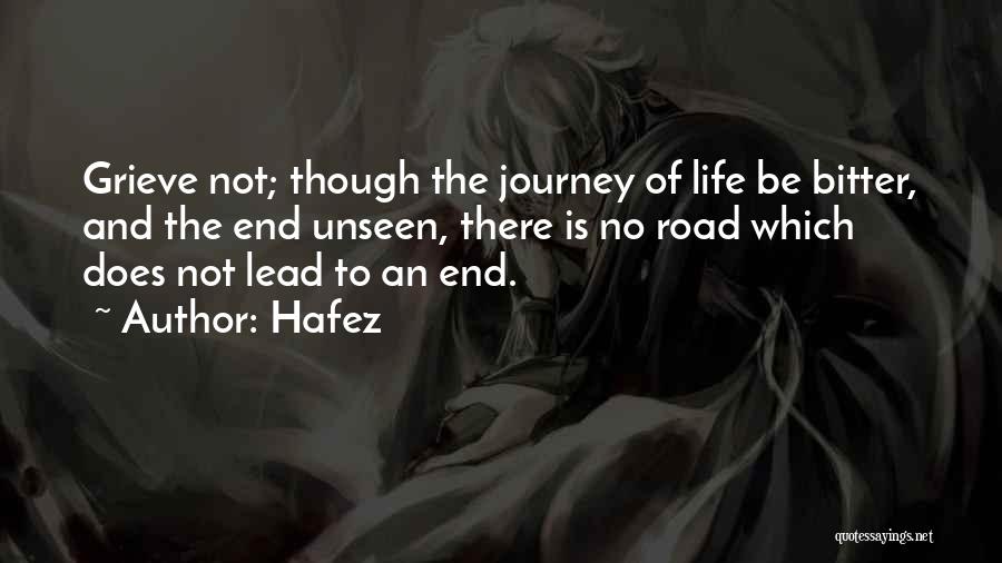 Hafez Quotes: Grieve Not; Though The Journey Of Life Be Bitter, And The End Unseen, There Is No Road Which Does Not