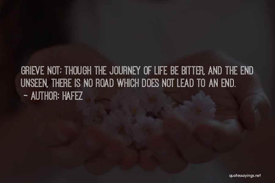 Hafez Quotes: Grieve Not; Though The Journey Of Life Be Bitter, And The End Unseen, There Is No Road Which Does Not