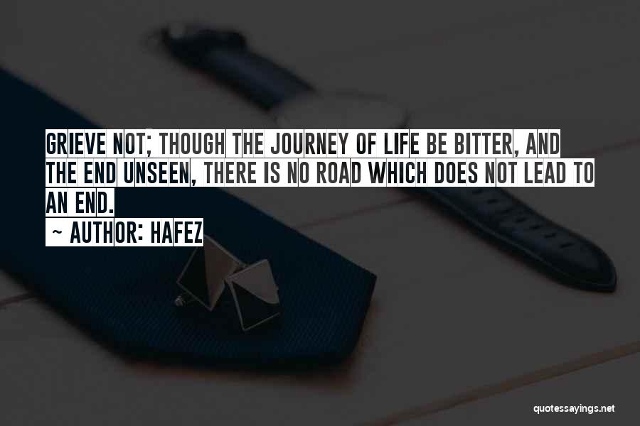 Hafez Quotes: Grieve Not; Though The Journey Of Life Be Bitter, And The End Unseen, There Is No Road Which Does Not