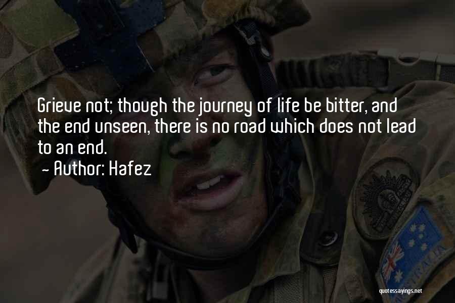 Hafez Quotes: Grieve Not; Though The Journey Of Life Be Bitter, And The End Unseen, There Is No Road Which Does Not