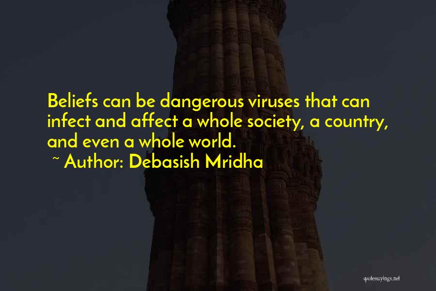 Debasish Mridha Quotes: Beliefs Can Be Dangerous Viruses That Can Infect And Affect A Whole Society, A Country, And Even A Whole World.