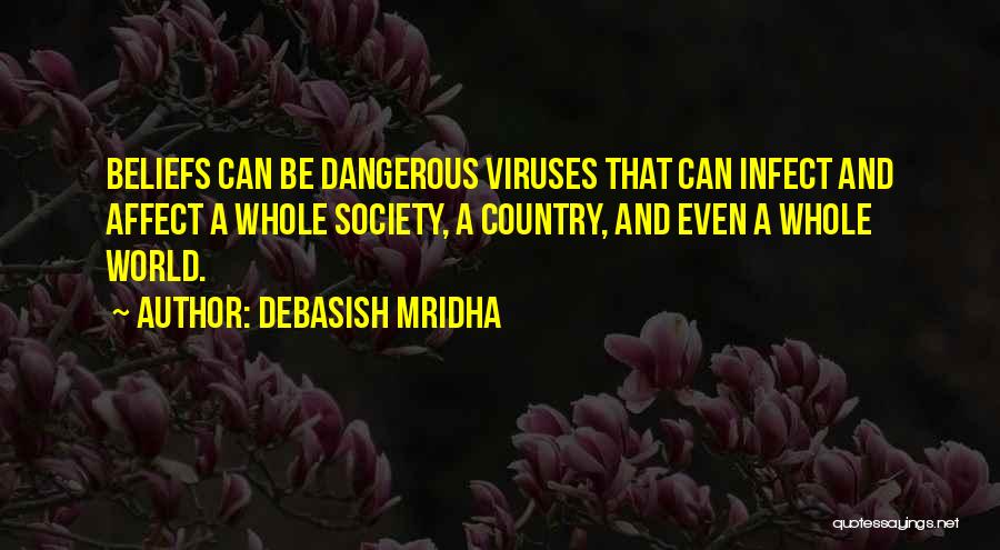 Debasish Mridha Quotes: Beliefs Can Be Dangerous Viruses That Can Infect And Affect A Whole Society, A Country, And Even A Whole World.