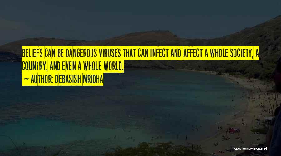 Debasish Mridha Quotes: Beliefs Can Be Dangerous Viruses That Can Infect And Affect A Whole Society, A Country, And Even A Whole World.