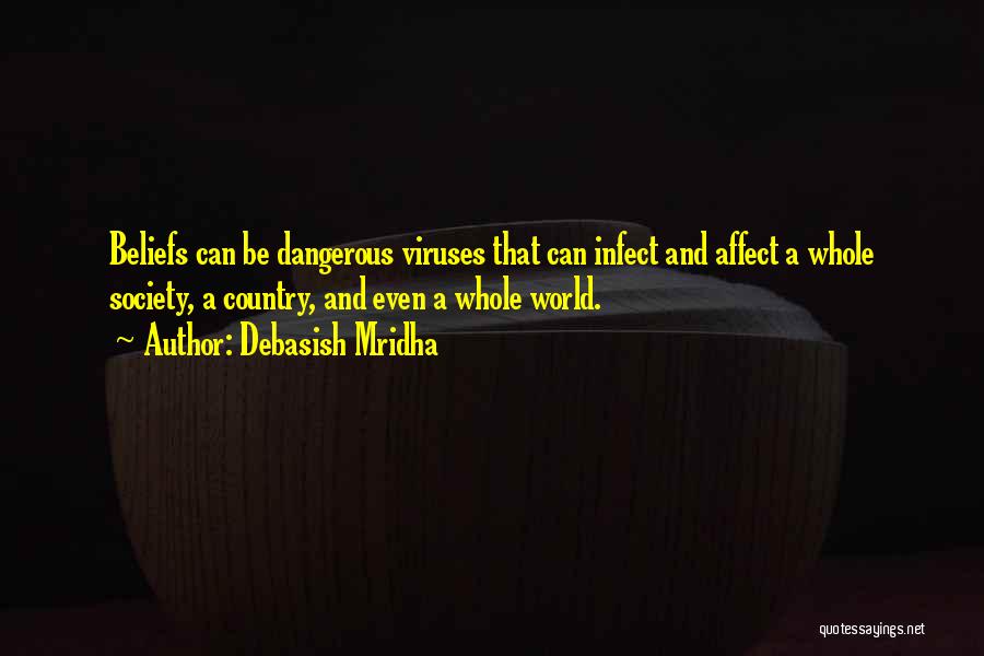 Debasish Mridha Quotes: Beliefs Can Be Dangerous Viruses That Can Infect And Affect A Whole Society, A Country, And Even A Whole World.
