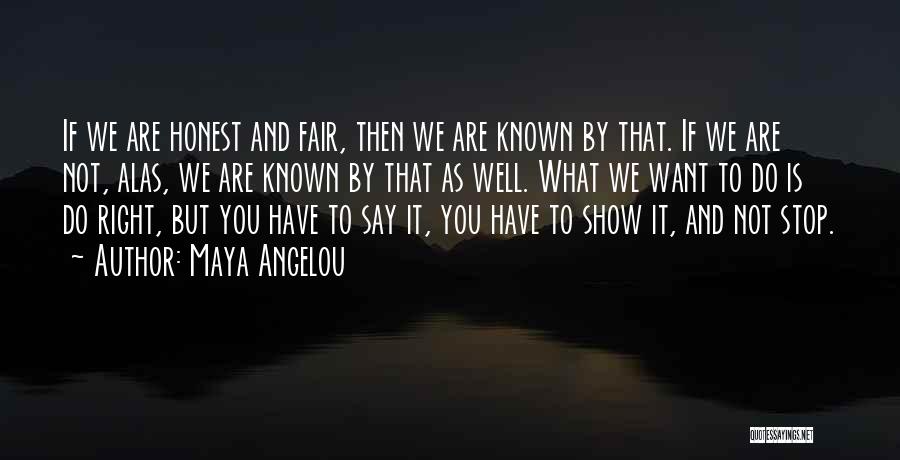 Maya Angelou Quotes: If We Are Honest And Fair, Then We Are Known By That. If We Are Not, Alas, We Are Known