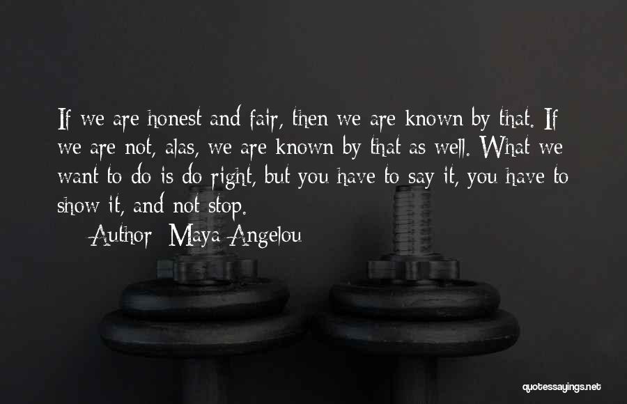 Maya Angelou Quotes: If We Are Honest And Fair, Then We Are Known By That. If We Are Not, Alas, We Are Known