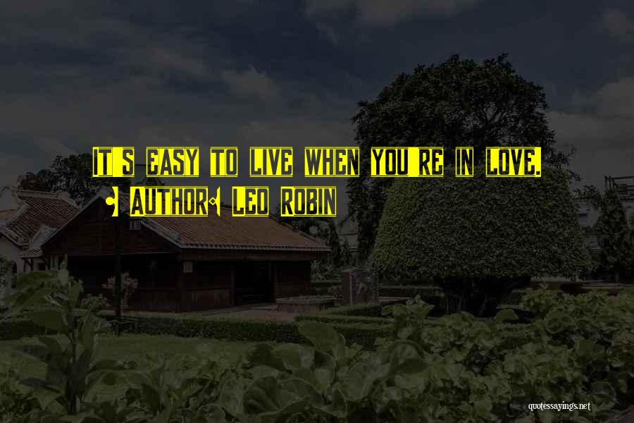 Leo Robin Quotes: It's Easy To Live When You're In Love.