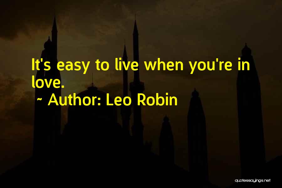Leo Robin Quotes: It's Easy To Live When You're In Love.