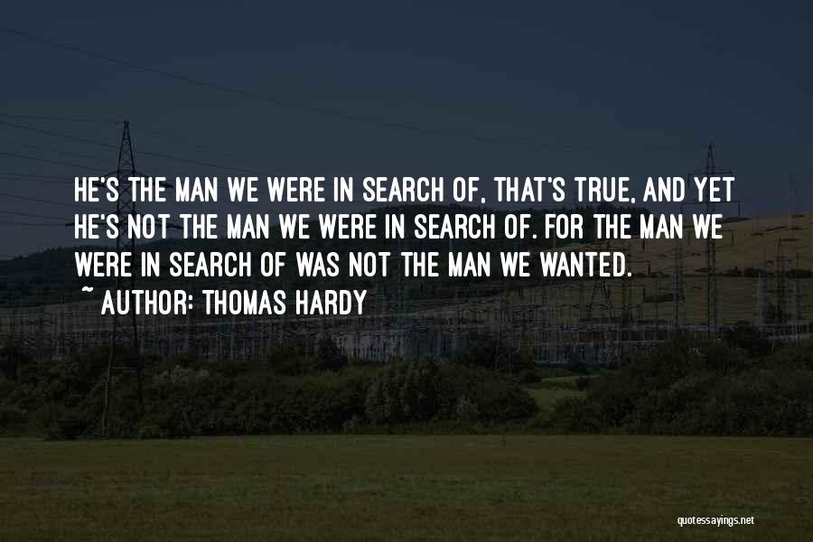Thomas Hardy Quotes: He's The Man We Were In Search Of, That's True, And Yet He's Not The Man We Were In Search