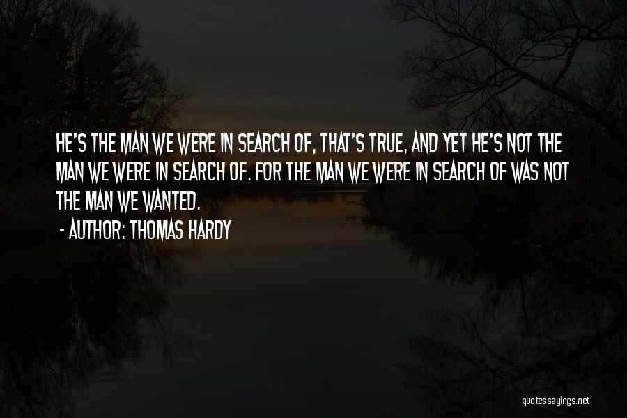 Thomas Hardy Quotes: He's The Man We Were In Search Of, That's True, And Yet He's Not The Man We Were In Search