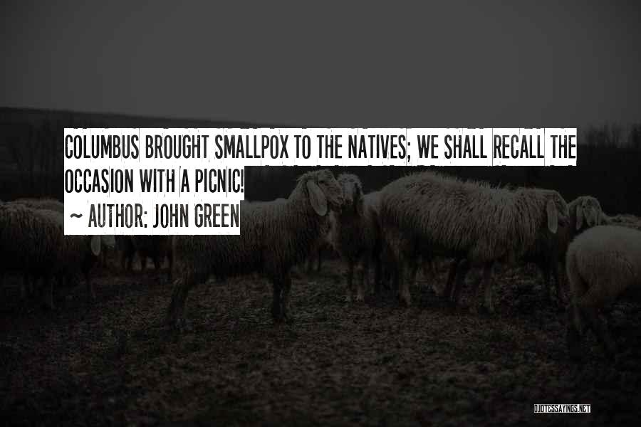 John Green Quotes: Columbus Brought Smallpox To The Natives; We Shall Recall The Occasion With A Picnic!