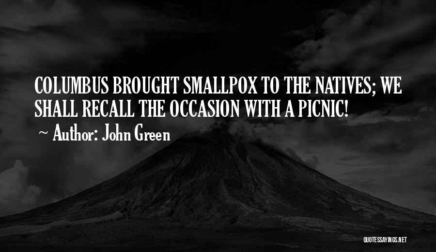 John Green Quotes: Columbus Brought Smallpox To The Natives; We Shall Recall The Occasion With A Picnic!