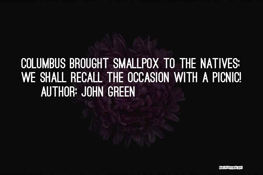 John Green Quotes: Columbus Brought Smallpox To The Natives; We Shall Recall The Occasion With A Picnic!