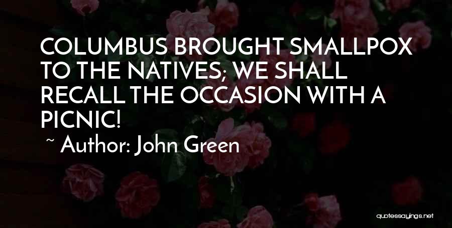 John Green Quotes: Columbus Brought Smallpox To The Natives; We Shall Recall The Occasion With A Picnic!