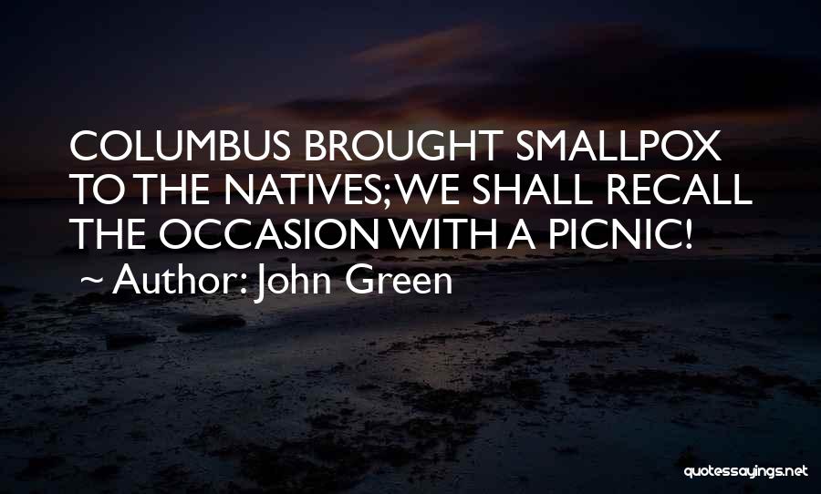 John Green Quotes: Columbus Brought Smallpox To The Natives; We Shall Recall The Occasion With A Picnic!