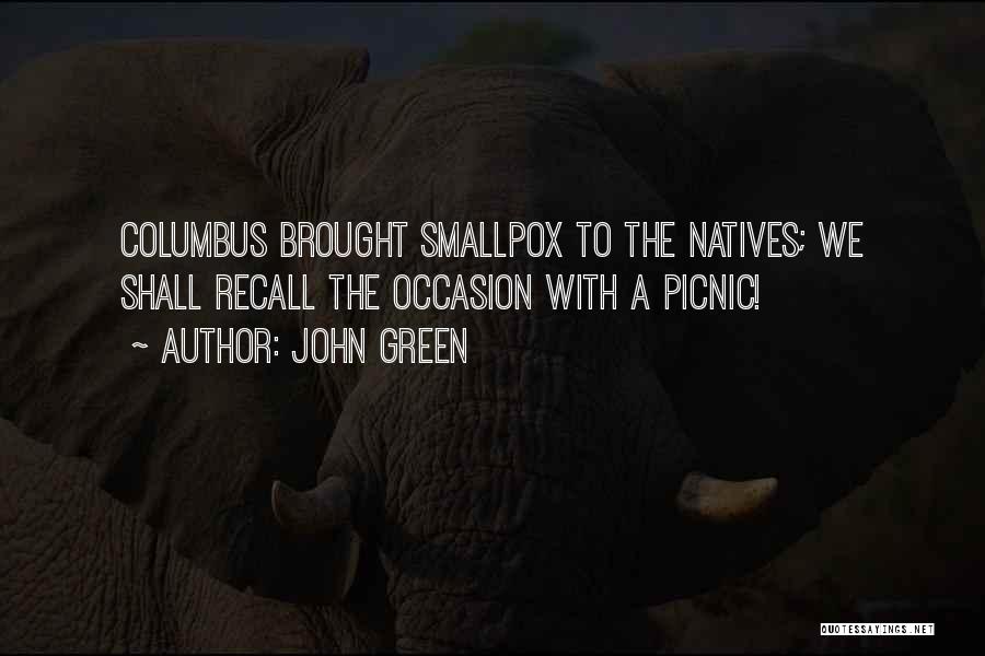 John Green Quotes: Columbus Brought Smallpox To The Natives; We Shall Recall The Occasion With A Picnic!