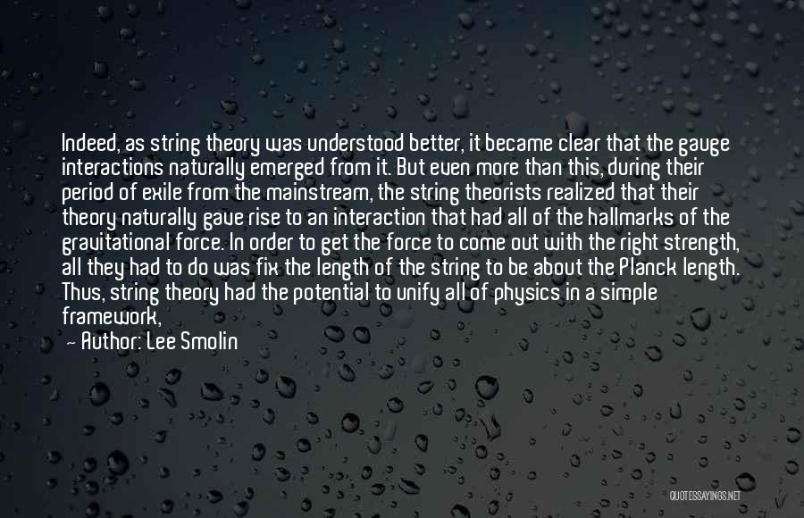 Lee Smolin Quotes: Indeed, As String Theory Was Understood Better, It Became Clear That The Gauge Interactions Naturally Emerged From It. But Even