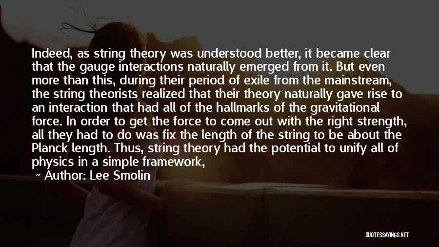 Lee Smolin Quotes: Indeed, As String Theory Was Understood Better, It Became Clear That The Gauge Interactions Naturally Emerged From It. But Even