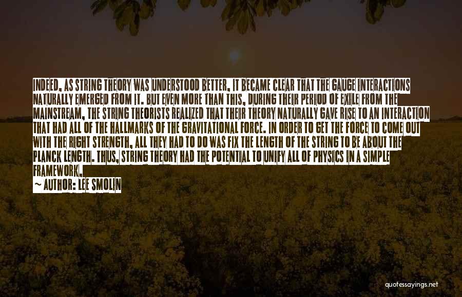 Lee Smolin Quotes: Indeed, As String Theory Was Understood Better, It Became Clear That The Gauge Interactions Naturally Emerged From It. But Even