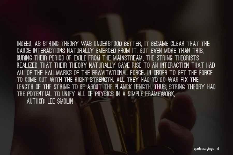 Lee Smolin Quotes: Indeed, As String Theory Was Understood Better, It Became Clear That The Gauge Interactions Naturally Emerged From It. But Even